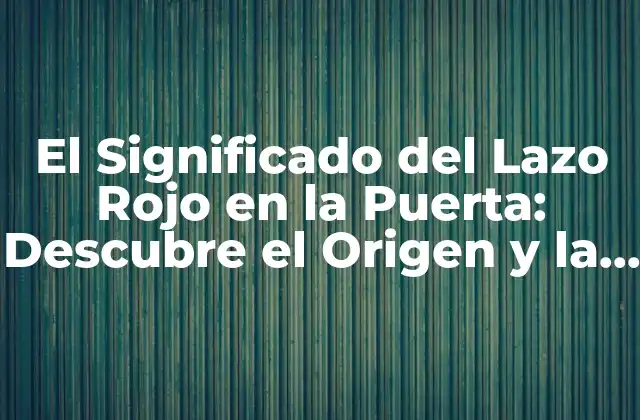 El Significado Del Lazo Rojo en la Puerta: Descubre el Origen y la Importancia de Esta Tradición