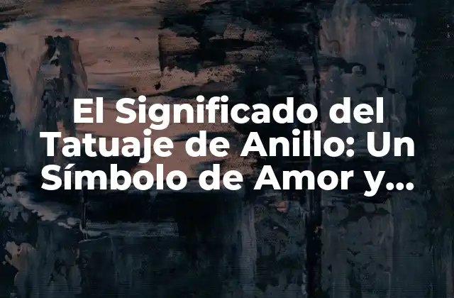 El Significado Del Tatuaje de Anillo: un Símbolo de Amor y Compromiso