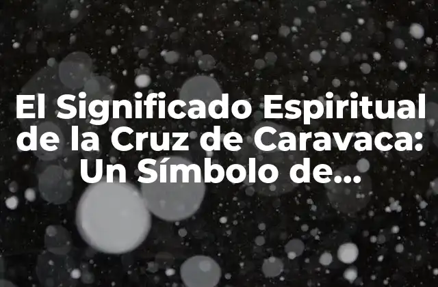 El Significado Espiritual de la Cruz de Caravaca: un Símbolo de Protección y Fe