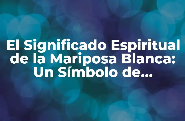 El Significado Espiritual de la Mariposa Blanca: un Símbolo de Transformación 2 La Metamorfosis de la Mariposa Blanca: Un Símbolo de Cambio
