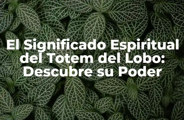 El Significado Espiritual Del Totem Del Lobo: Descubre Su Poder