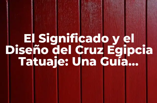 El Significado y el Diseño Del Cruz Egipcia Tatuaje: una Guía Completa