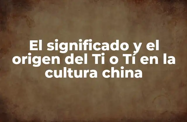 El Significado y el Origen Del Ti o Tí en la Cultura China