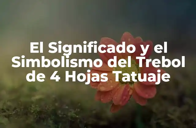 El Significado y el Simbolismo Del Trebol de 4 Hojas Tatuaje