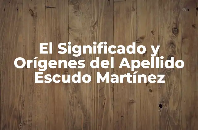 El Significado y Orígenes Del Apellido Escudo Martínez