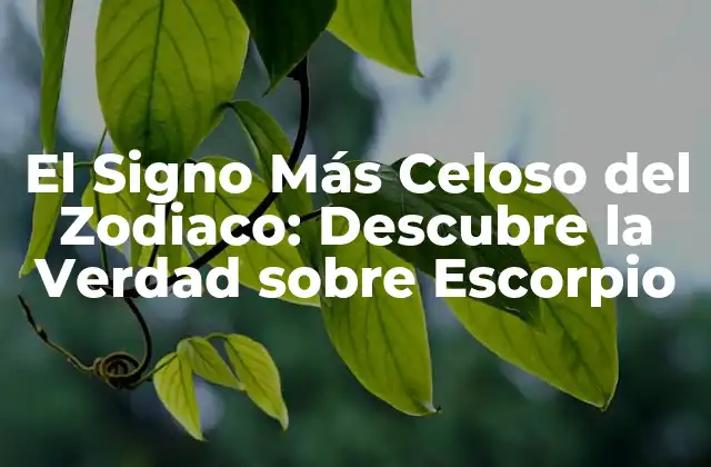 El Signo Más Celoso Del Zodiaco: Descubre la Verdad sobre Escorpio