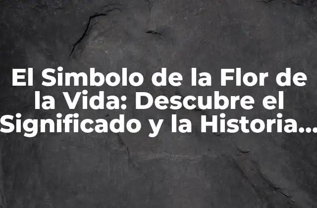 El Simbolo de la Flor de la Vida: Descubre el Significado y la Historia Detrás de Esta Figura Sagrada