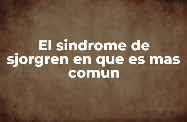 El Sindrome de Sjorgren en que es mas Comun