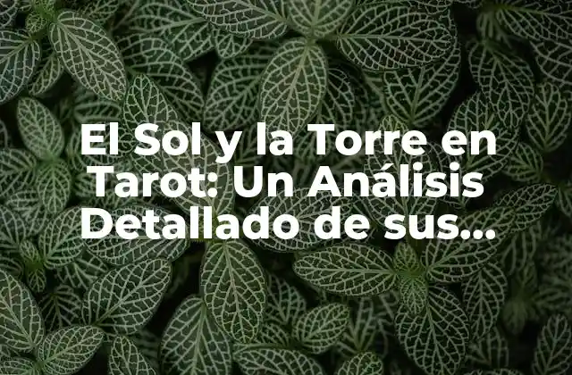 El Sol y la Torre en Tarot: un Análisis Detallado de Sus Significados y Combinaciones