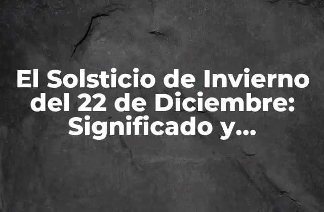 El Solsticio de Invierno Del 22 de Diciembre: Significado y Tradiciones