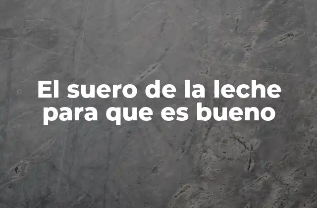 El Suero de la Leche para que es Bueno