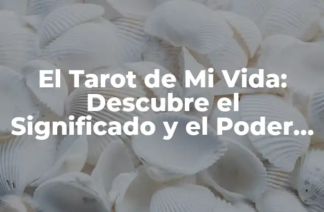 El Tarot de Mi Vida: Descubre el Significado y el Poder Del Tarot