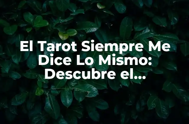 El Tarot Siempre Me Dice Lo Mismo: Descubre el Significado Detrás de las Lecturas Repetidas