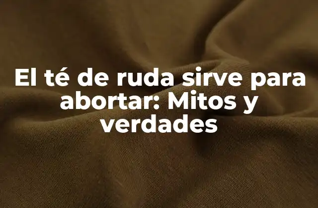 El Té de Ruda Sirve para Abortar: Mitos y Verdades