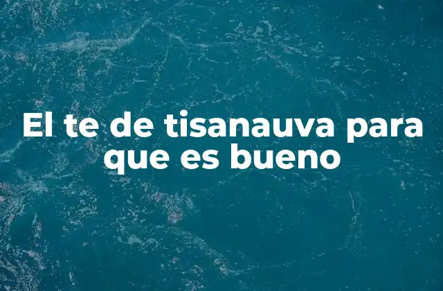El Te de Tisanauva para que es Bueno