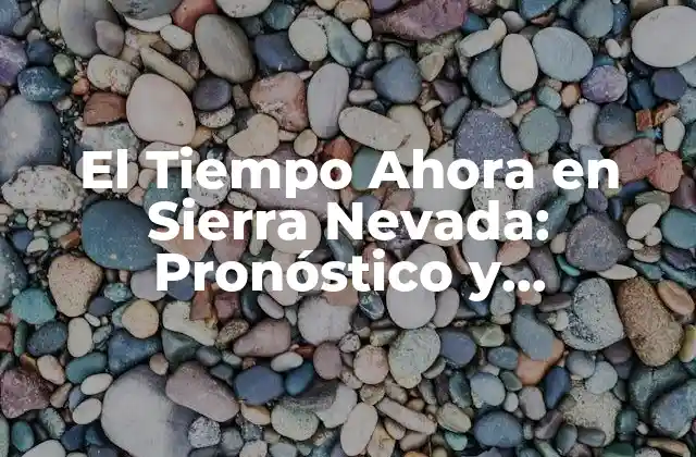 El Tiempo Ahora en Sierra Nevada: Pronóstico y Condiciones Actuales
