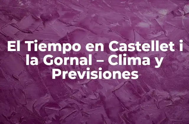 El Tiempo en Castellet I la Gornal – Clima y Previsiones