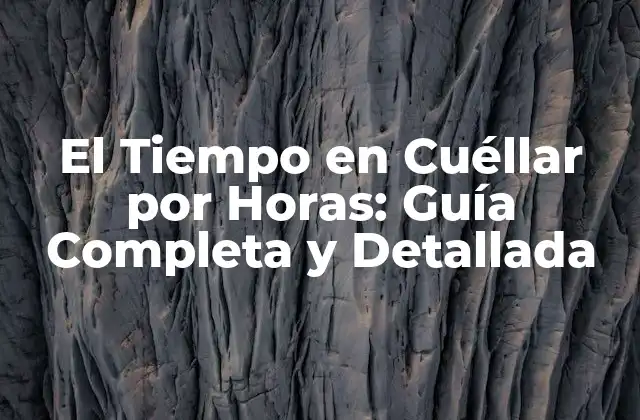 El Tiempo en Cuéllar por Horas: Guía Completa y Detallada