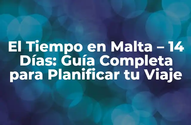 El Tiempo en Malta – 14 Días: Guía Completa para Planificar Tu Viaje