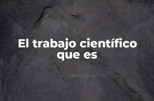 El Trabajo Científico que es