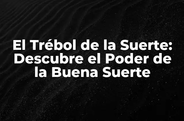 El Trébol de la Suerte: Descubre el Poder de la Buena Suerte