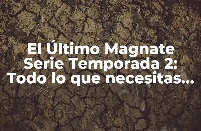 El Último Magnate Serie Temporada 2: Todo Lo que Necesitas Saber