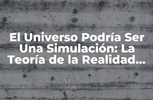 El Universo Podría Ser una Simulación: la Teoría de la Realidad Simulada