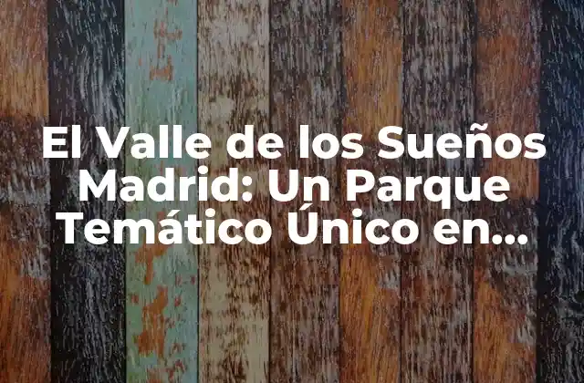Atracciones y Espectáculos en El Valle de los Sueños Madrid