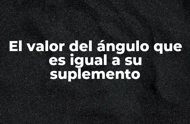 El Valor Del Ángulo que es Igual a Su Suplemento