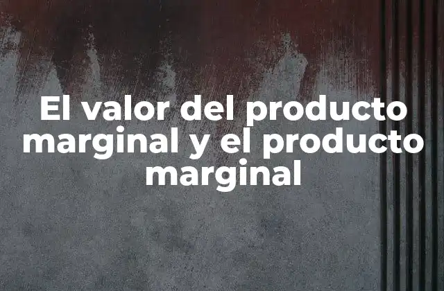 El Valor Del Producto Marginal y el Producto Marginal
