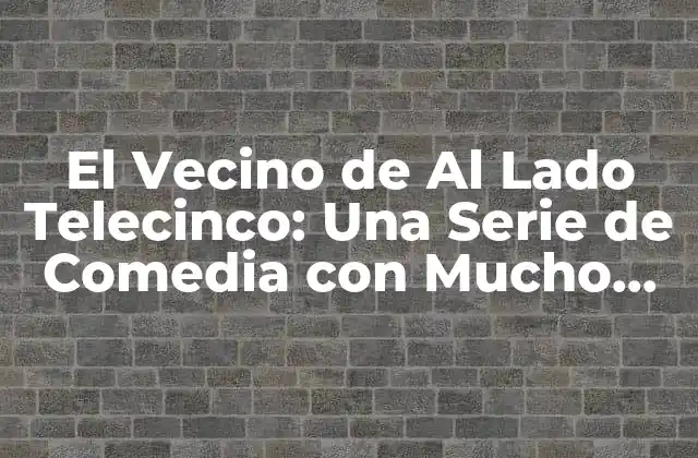 El Vecino de Al Lado Telecinco: una Serie de Comedia con Mucho Éxito