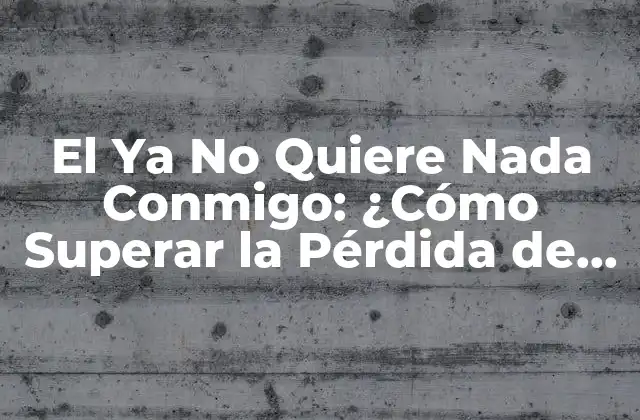 El Ya No Quiere Nada Conmigo: ¿cómo Superar la Pérdida de un Amor?