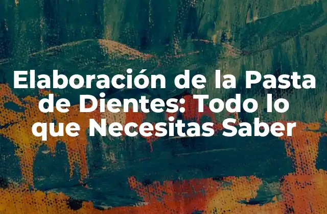 Elaboración de la Pasta de Dientes: Todo Lo que Necesitas Saber