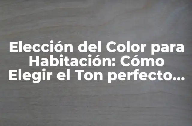 Elección Del Color para Habitación: Cómo Elegir el Ton Perfecto para Tu Espacio