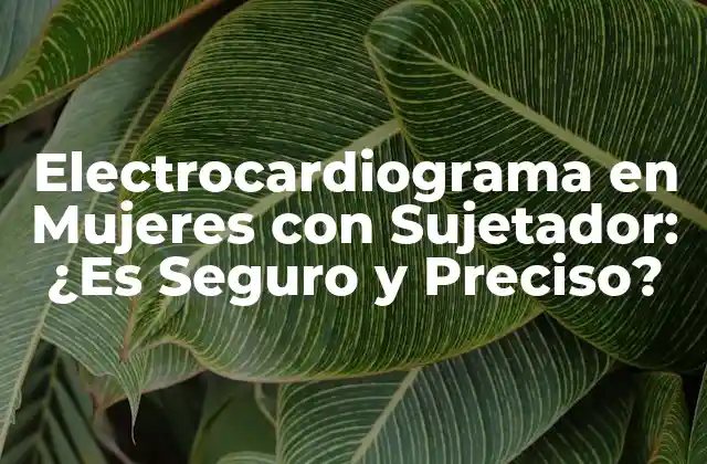 Electrocardiograma en Mujeres con Sujetador: ¿es Seguro y Preciso?