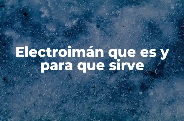 Electroimán que es y para que Sirve