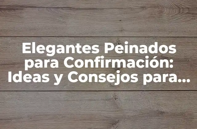 Elegantes Peinados para Confirmación: Ideas y Consejos para Brillar