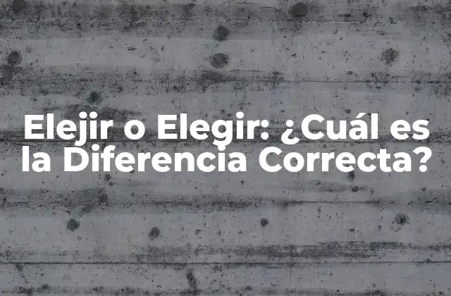 Elejir o Elegir: ¿cuál es la Diferencia Correcta?