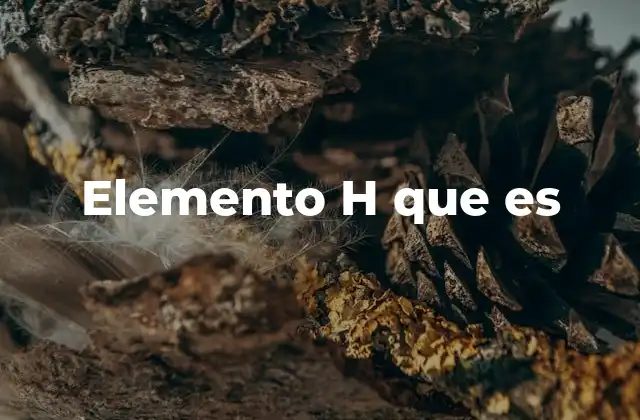 Elemento H que es