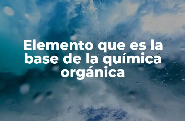 Elemento que es la Base de la Química Orgánica 2 El elemento esencial que conecta la química con la biología