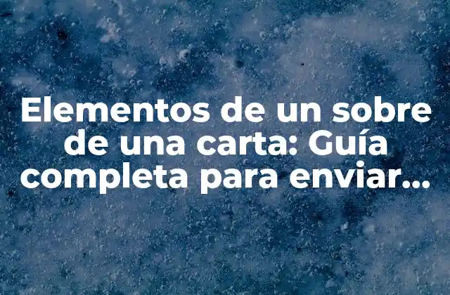 Elementos de un sobre de una Carta: Guía Completa para Enviar Cartas Profesionales