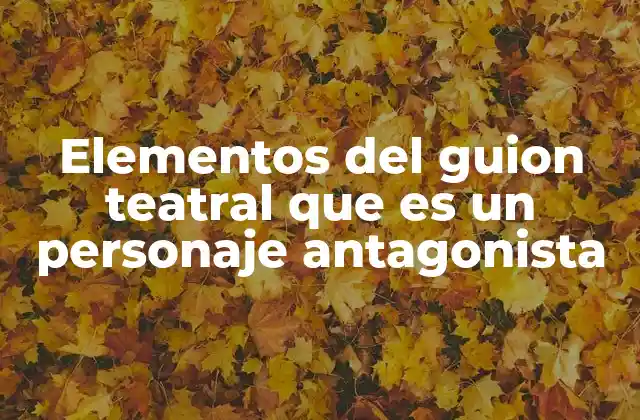 Elementos Del Guion Teatral que es un Personaje Antagonista