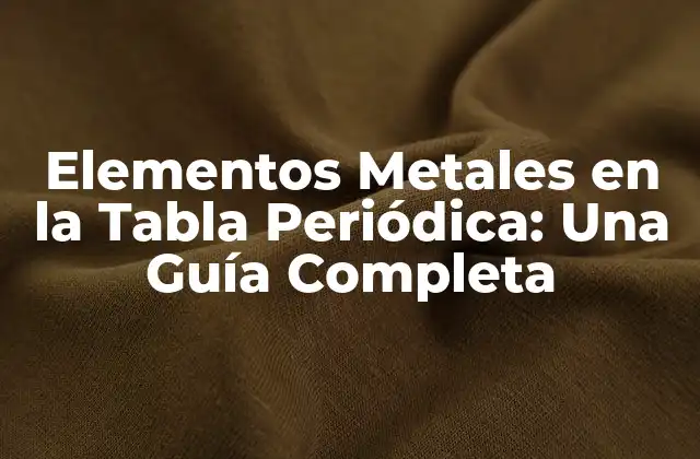 Elementos Metales en la Tabla Periódica: una Guía Completa