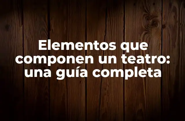 Elementos que Componen un Teatro: una Guía Completa