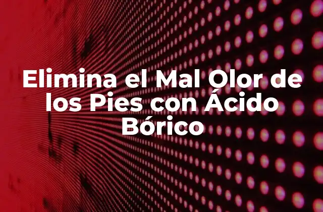Elimina el Mal Olor de los Pies con Ácido Bórico