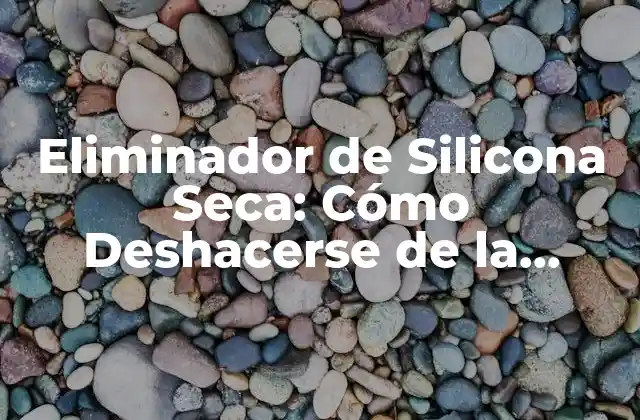 Eliminador de Silicona Seca: Cómo Deshacerse de la Silicona Seca de Manera Eficiente