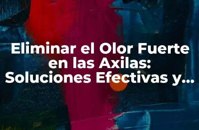 Eliminar el Olor Fuerte en las Axilas: Soluciones Efectivas y Naturales