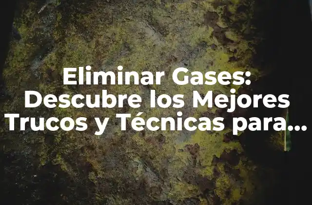 Eliminar Gases: Descubre los Mejores Trucos y Técnicas para Reducir la Flatulencia