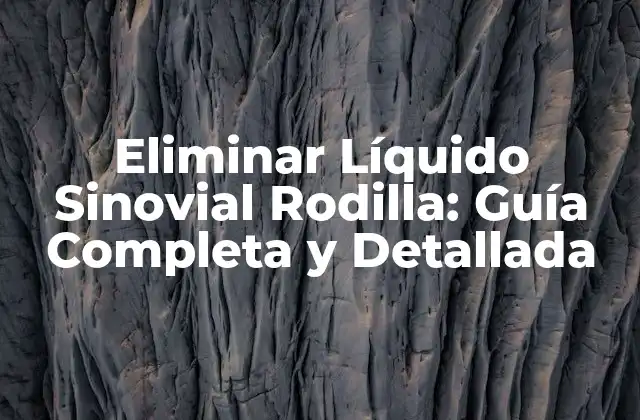 Eliminar Líquido Sinovial Rodilla: Guía Completa y Detallada