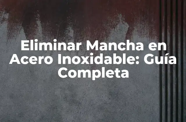 Eliminar Mancha en Acero Inoxidable: Guía Completa